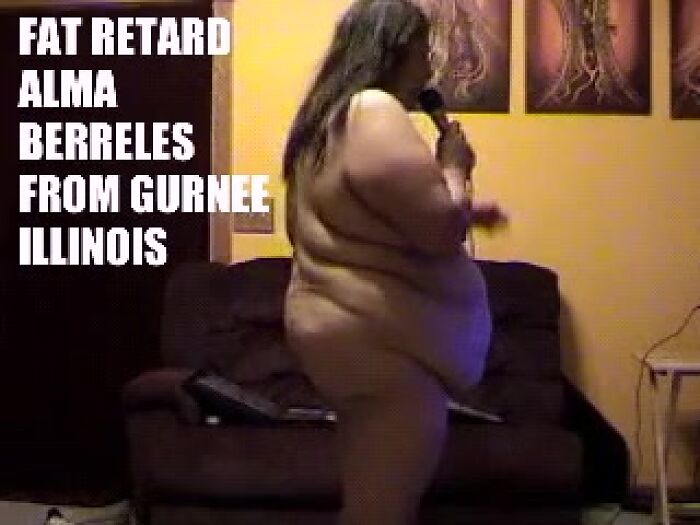 BIG FAT IDIOT ALMA THINKS SHE IS INVISIBLE